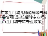 广东江门幼儿师范高等专科学校可以进校后转专业吗？(江门幼专转专业政策)