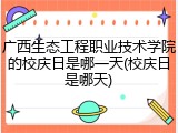 广西生态工程职业技术学院的校庆日是哪一天(校庆日是哪天)