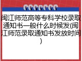 闽江师范高等专科学校录取通知书一般什么时候发(闽江师范录取通知书发放时间)