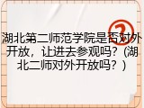 湖北第二师范学院是否对外开放，让进去参观吗？(湖北二师对外开放吗？)