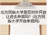 北方民族大学是否对外开放，让进去参观吗？(北方民族大学开放参观吗)