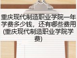 重庆现代制造职业学院一年学费多少钱，还有哪些费用(重庆现代制造职业学院学费)