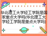 华北理工大学轻工学院是国家重点大学吗(华北理工大学轻工学院是重点大学吗)