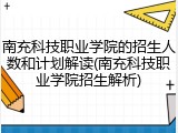 南充科技职业学院的招生人数和计划解读(南充科技职业学院招生解析)
