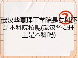 武汉华夏理工学院是专科还是本科院校呢(武汉华夏理工是本科吗)