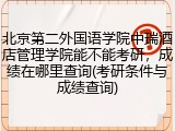 北京第二外国语学院中瑞酒店管理学院能不能考研，成绩在哪里查询(考研条件与成绩查询)