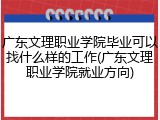 广东文理职业学院毕业可以找什么样的工作(广东文理职业学院就业方向)