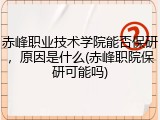 赤峰职业技术学院能否保研，原因是什么(赤峰职院保研可能吗)