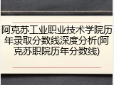 阿克苏工业职业技术学院历年录取分数线深度分析(阿克苏职院历年分数线)