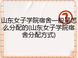 山东女子学院宿舍一般是怎么分配的(山东女子学院宿舍分配方式)