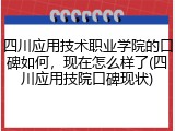 四川应用技术职业学院的口碑如何，现在怎么样了(四川应用技院口碑现状)
