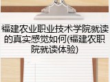 福建农业职业技术学院就读的真实感觉如何(福建农职院就读体验)