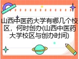 山西中医药大学有哪几个校区，何时创办(山西中医药大学校区与创办时间)