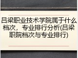 吕梁职业技术学院属于什么档次，专业排行分析(吕梁职院档次与专业排行)