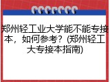 郑州轻工业大学能不能专接本，如何参考？(郑州轻工大专接本指南)