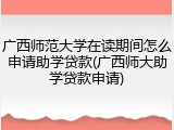 广西师范大学在读期间怎么申请助学贷款(广西师大助学贷款申请)