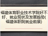 福建体育职业技术学院好不好，就业现状及发展趋势(福建体职院就业前景)