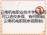 云南机电职业技术学院是否可以进校参观，有何限制(云南机电职院参观限制)
