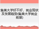 集美大学好不好，就业现状及发展趋势(集美大学就业前景)