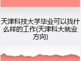 天津科技大学毕业可以找什么样的工作(天津科大就业方向)
