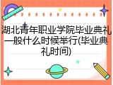 湖北青年职业学院毕业典礼一般什么时候举行(毕业典礼时间)