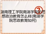 湖南理工学院南湖学院的思想政治教育怎么样(南湖学院思政教育如何)