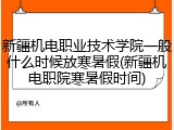 新疆机电职业技术学院一般什么时候放寒暑假(新疆机电职院寒暑假时间)