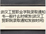 武汉工贸职业学院录取通知书一般什么时候发(武汉工贸职院录取通知发放时间)