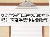 商洛学院可以进校后转专业吗？(商洛学院转专业政策)