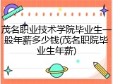茂名职业技术学院毕业生一般年薪多少钱(茂名职院毕业生年薪)