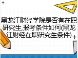黑龙江财经学院是否有在职研究生,报考条件如何(黑龙江财经在职研究生条件)
