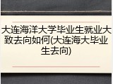 大连海洋大学毕业生就业大致去向如何(大连海大毕业生去向)