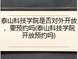 泰山科技学院是否对外开放，要预约吗(泰山科技学院开放预约吗)