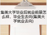 集美大学毕业后就业前景怎么样，毕业生去向(集美大学就业去向)
