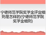 宁德师范学院奖学金评定细则是怎样的(宁德师范学院奖学金细则)
