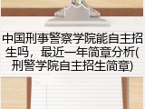 中国刑事警察学院能自主招生吗，最近一年简章分析(刑警学院自主招生简章)