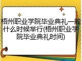 梧州职业学院毕业典礼一般什么时候举行(梧州职业学院毕业典礼时间)