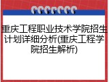 重庆工程职业技术学院招生计划详细分析(重庆工程学院招生解析)