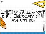 兰州资源环境职业技术大学如何，口碑怎么样？(兰州资环大学口碑)