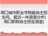 周口城市职业学院能自主招生吗，最近一年简章分析(周口职院自主招生简章)