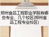 郑州食品工程职业学院有哪些专业，几个校区(郑州食品工程专业校区)