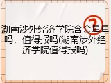 湖南涉外经济学院含金量量吗，值得报吗(湖南涉外经济学院值得报吗)