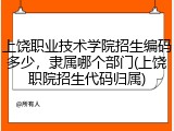上饶职业技术学院招生编码多少，隶属哪个部门(上饶职院招生代码归属)