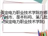 保定电力职业技术学院在哪个城市，是本科吗，第几批(保定电力职业技术学院)