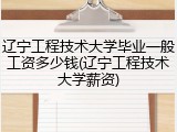 辽宁工程技术大学毕业一般工资多少钱(辽宁工程技术大学薪资)