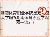 湖南体育职业学院是双一流大学吗?(湖南体育职业学院双一流？)