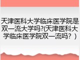 天津医科大学临床医学院是双一流大学吗?(天津医科大学临床医学院双一流吗？)