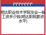 明达职业技术学院毕业一般工资多少钱(明达职院薪资水平)