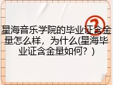 星海音乐学院的毕业证含金量怎么样，为什么(星海毕业证含金量如何？)