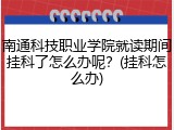 南通科技职业学院就读期间挂科了怎么办呢？(挂科怎么办)